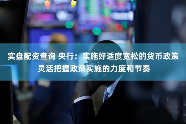 实盘配资查询 央行：实施好适度宽松的货币政策 灵活把握政策实施的力度和节奏