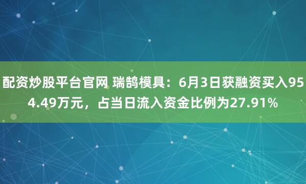 配资炒股平台官网 瑞鹄模具：6月3日获融资买入954.49万元，占当日流入资金比例为27.91%