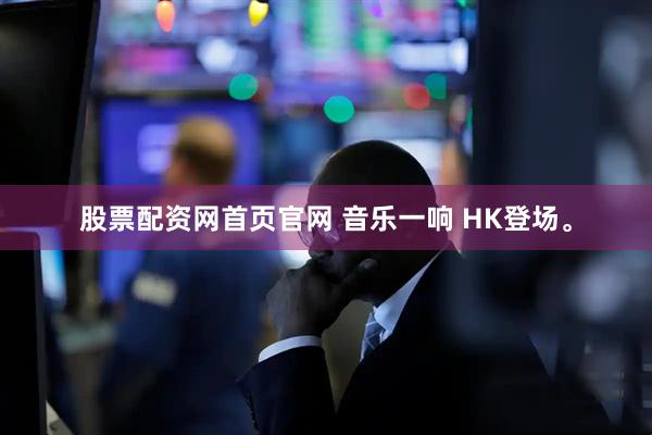 股票配资网首页官网 音乐一响 HK登场。