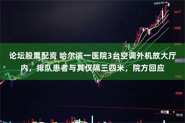 论坛股票配资 哈尔滨一医院3台空调外机放大厅内，排队患者与其仅隔三四米，院方回应