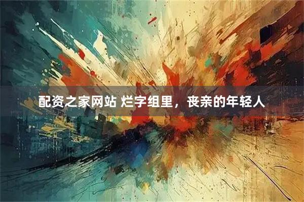配资之家网站 烂字组里，丧亲的年轻人