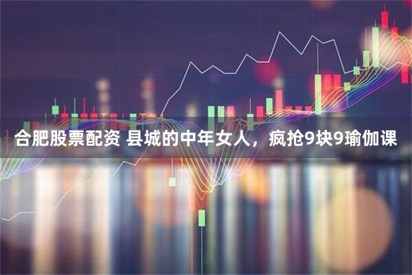 合肥股票配资 县城的中年女人，疯抢9块9瑜伽课