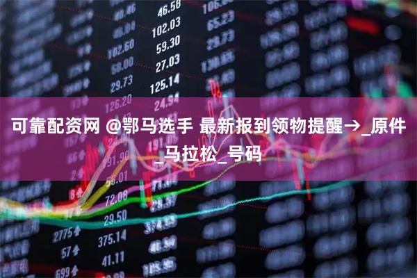 可靠配资网 @鄂马选手 最新报到领物提醒→_原件_马拉松_号码