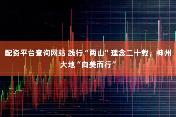 配资平台查询网站 践行“两山”理念二十载，神州大地“向美而行”