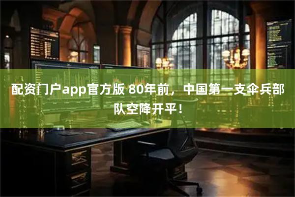 配资门户app官方版 80年前，中国第一支伞兵部队空降开平！